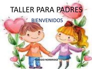 TALLER PARA PADRES
BIENVENIDOS
COLEGIO NORBRIDGE
 