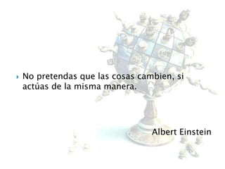  No pretendas que las cosas cambien, si
actúas de la misma manera.
Albert Einstein
 
