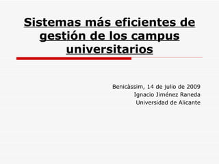 Sistemas más eficientes de gestión de los campus universitarios Benicàssim, 14 de julio de 2009 Ignacio Jiménez Raneda Universidad de Alicante 