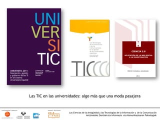 Las TIC en las universidades: algo más que una moda pasajera



                     Las Ciencias de la Antigüedad y las Tecnologías de la Información y de la Comunicación
                                      Antzinateko Zientiak eta Informazio eta Komunikazioaren Teknologiak	
  
 