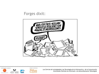 Forges dixit:




           Las Ciencias de la Antigüedad y las Tecnologías de la Información y de la Comunicación
                            Antzinateko Zientiak eta Informazio eta Komunikazioaren Teknologiak	
  
 