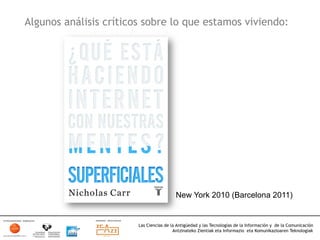 Algunos análisis críticos sobre lo que estamos viviendo:




                                          New York 2010 (Barcelona 2011)


                        Las Ciencias de la Antigüedad y las Tecnologías de la Información y de la Comunicación
                                         Antzinateko Zientiak eta Informazio eta Komunikazioaren Teknologiak	
  
 