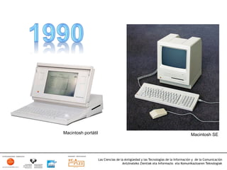 Macintosh portátil                                                                    Macintosh SE




                     Las Ciencias de la Antigüedad y las Tecnologías de la Información y de la Comunicación
                                      Antzinateko Zientiak eta Informazio eta Komunikazioaren Teknologiak	
  
 