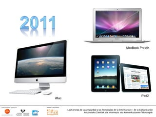 MacBook Pro Air




                                                                                  iPad2
iMac


       Las Ciencias de la Antigüedad y las Tecnologías de la Información y de la Comunicación
                        Antzinateko Zientiak eta Informazio eta Komunikazioaren Teknologiak	
  
 