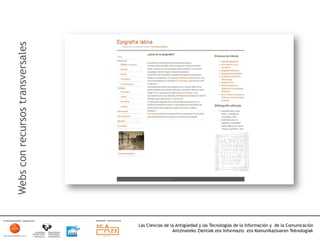 Webs con recursos transversales




                                  Las Ciencias de la Antigüedad y las Tecnologías de la Información y de la Comunicación
                                                   Antzinateko Zientiak eta Informazio eta Komunikazioaren Teknologiak	
  
 