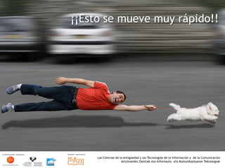 ¡¡Esto se mueve muy rápido!!




     Las Ciencias de la Antigüedad y las Tecnologías de la Información y de la Comunicación
                      Antzinateko Zientiak eta Informazio eta Komunikazioaren Teknologiak	
  
 