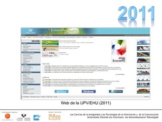 Web de la UPV/EHU (2011)

    Las Ciencias de la Antigüedad y las Tecnologías de la Información y de la Comunicación
                     Antzinateko Zientiak eta Informazio eta Komunikazioaren Teknologiak	
  
 