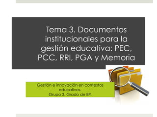 Tema 3. Documentos
institucionales para la
gestión educativa: PEC,
PCC, RRI, PGA y Memoria
 