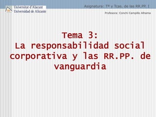 Tema 3:
La responsabilidad social
corporativa y las RR.PP. de
vanguardia
Profesora: Conchi Campillo Alhama
Asignatura: Tª y Tcas. de las RR.PP. I
 