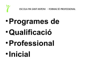 ESC OLA PIA SANT ANTONI - FORMAC IÓ PROFESSIONAL




• Programes de
• Qualificació
• Professional
• Inicial
 
