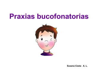 Praxias bucofonatorias Susana Costa  A. L. 