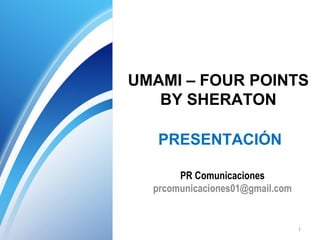 UMAMI – FOUR POINTS
BY SHERATON
PRESENTACIÓN
PR Comunicaciones
prcomunicaciones01@gmail.com

1

 