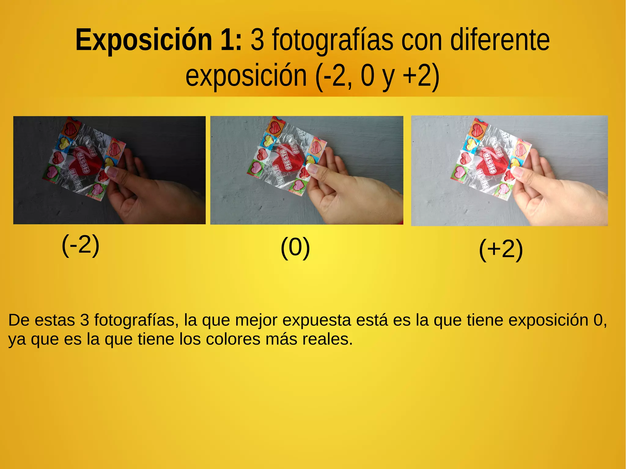 Exposición 1: 3 fotografías con diferente 
exposición (-2, 0 y +2) 
(-2) (0) (+2) 
De estas 3 fotografías, la que mejor expuesta está es la que tiene exposición 0, 
ya que es la que tiene los colores más reales. 
 