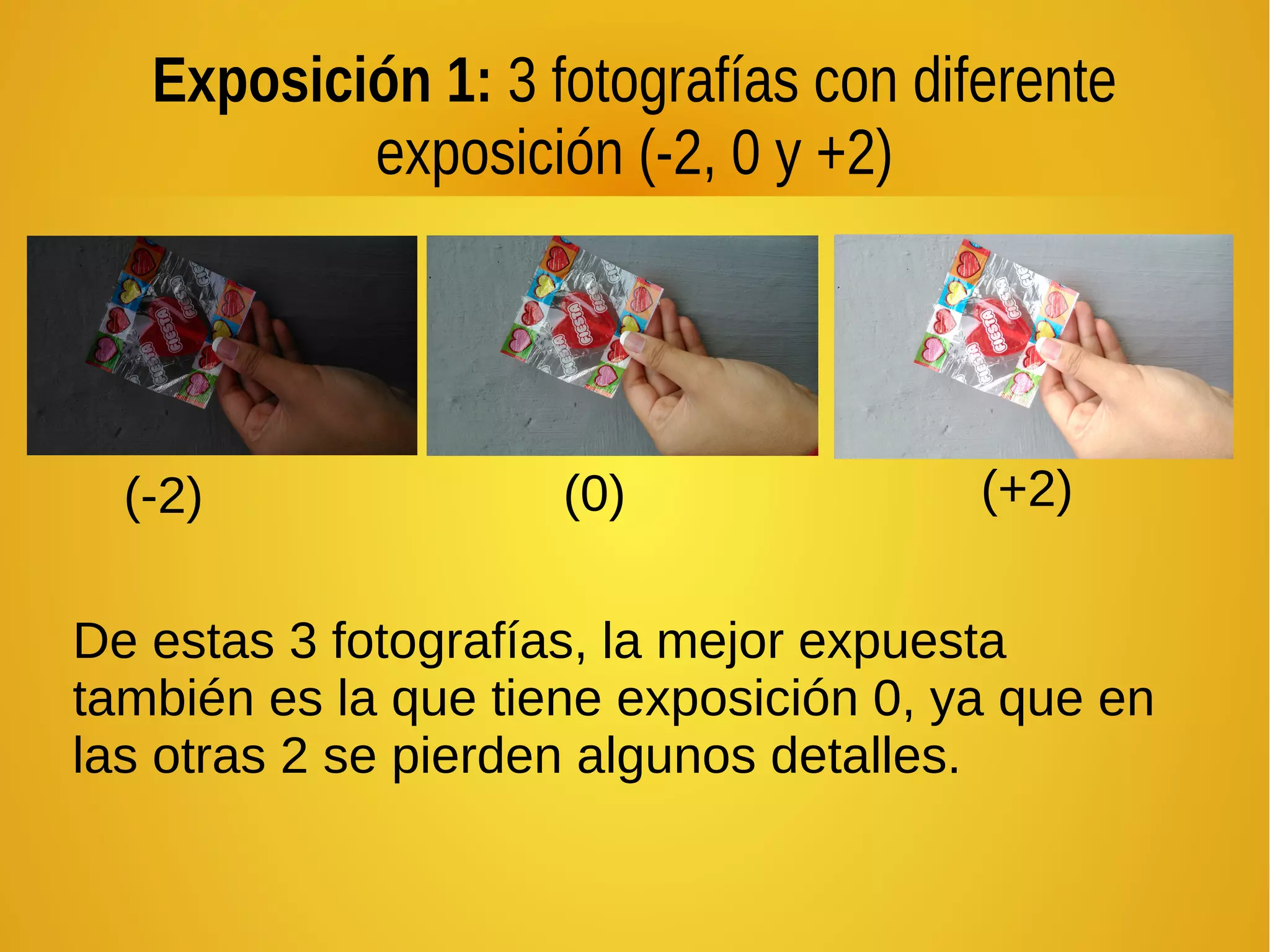 Exposición 1: 3 fotografías con diferente 
exposición (-2, 0 y +2) 
(-2) (0) (+2) 
De estas 3 fotografías, la mejor expuesta 
también es la que tiene exposición 0, ya que en 
las otras 2 se pierden algunos detalles. 
 
