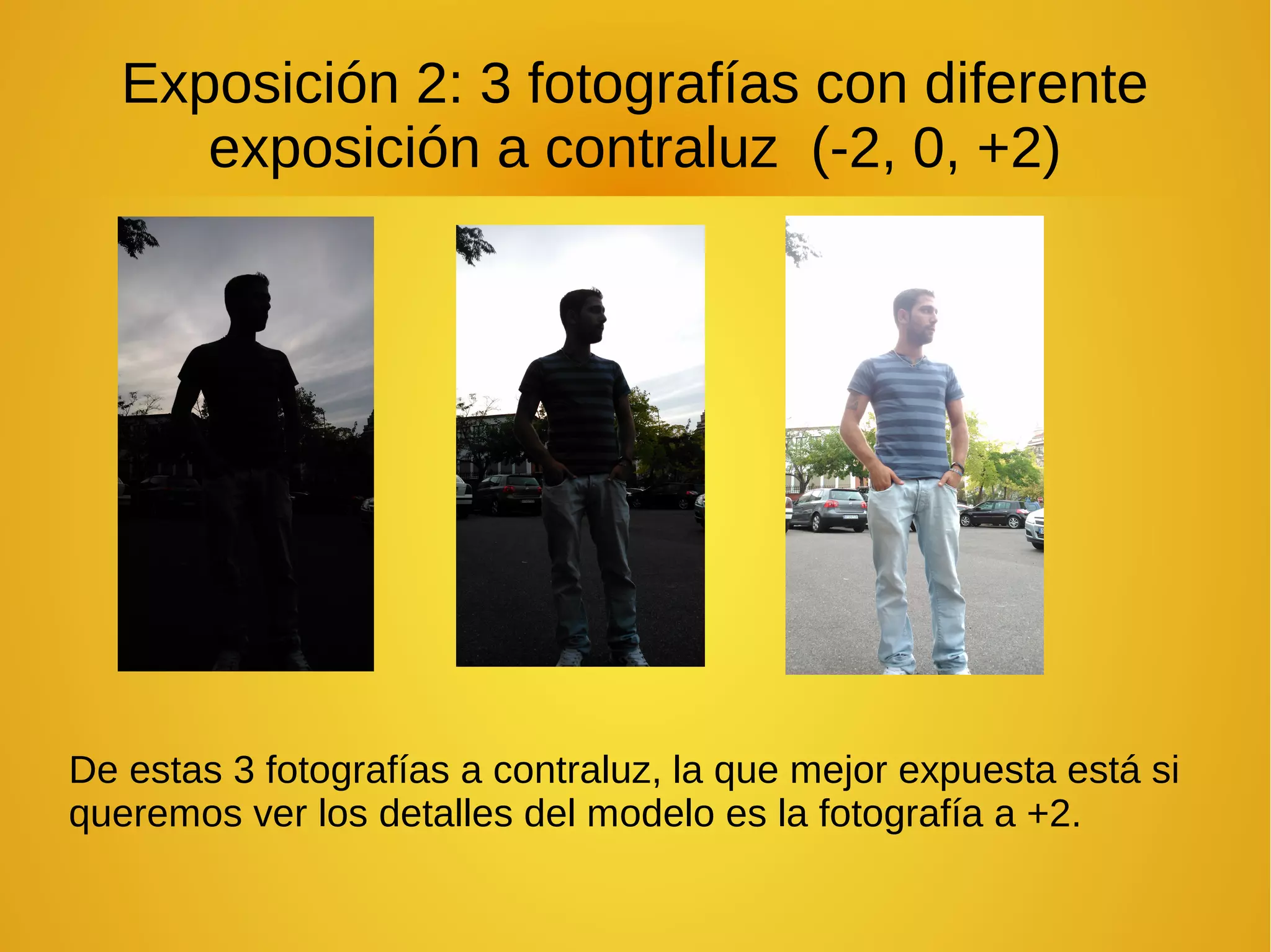Exposición 2: 3 fotografías con diferente 
exposición a contraluz (-2, 0, +2) 
De estas 3 fotografías a contraluz, la que mejor expuesta está si 
queremos ver los detalles del modelo es la fotografía a +2. 
 