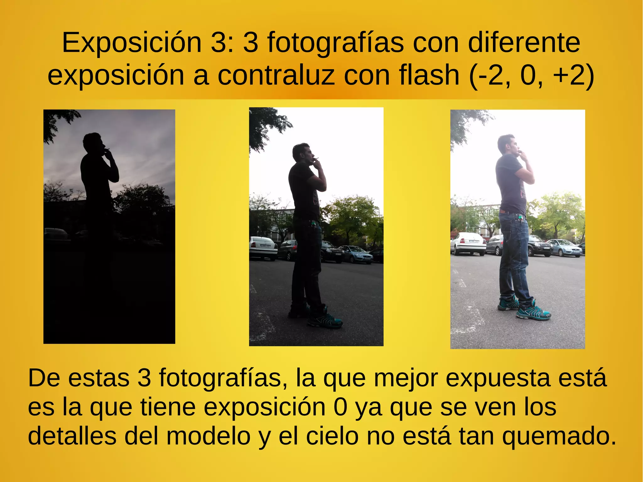 Exposición 3: 3 fotografías con diferente 
exposición a contraluz con flash (-2, 0, +2) 
De estas 3 fotografías, la que mejor expuesta está 
es la que tiene exposición 0 ya que se ven los 
detalles del modelo y el cielo no está tan quemado. 
 