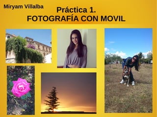 Práctica 1. 
Miryam Villalba 
FOTOGRAFÍA CON MOVIL 
 