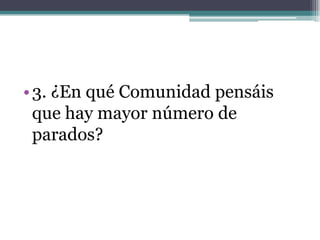 • 3. ¿En qué Comunidad pensáis
  que hay mayor número de
  parados?
 