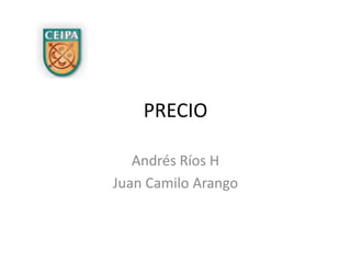 Andrés Ríos H Juan Camilo Arango PRECIO 