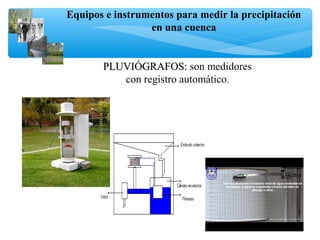 Equipos e instrumentos para medir la precipitación
en una cuenca
PLUVIÓGRAFOS:PLUVIÓGRAFOS: son medidores
con registro automático.
 