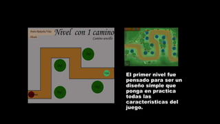 El primer nivel fue
pensado para ser un
diseño simple que
ponga en practica
todas las
características del
juego.
 