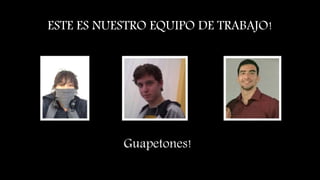 ESTE ES NUESTRO EQUIPO DE TRABAJO!
Guapetones!
 