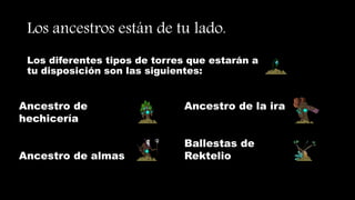 Los diferentes tipos de torres que estarán a
tu disposición son las siguientes:
Los ancestros están de tu lado.
Ancestro de
hechicería
Ancestro de almas
Ancestro de la ira
Ballestas de
Rektelio
 