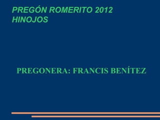 PREGÓN ROMERITO 2012
HINOJOS




PREGONERA: FRANCIS BENÍTEZ
 