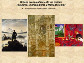 Ordena cronológicamente los estilos:
Fauvismo, Impresionismo y Romanticismo?
•

Romanticismo, Impresionismo y Fauvismo.

 