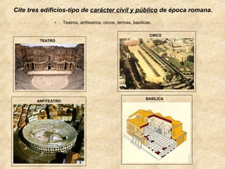 Cite tres edificios-tipo de carácter civil y público de época romana.
•

Teatros, anfiteatros, circos, termas, basílicas.
CIRCO

TEATRO

ANFITEATRO

BASÍLICA

 