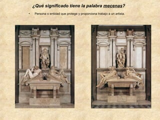 ¿Qué significado tiene la palabra mecenas?
•

Persona o entidad que protege y proporciona trabajo a un artista.

 