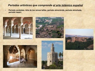 Periodos artísticos que comprende el arte islámico español
•

Periodo cordobés, Arte de los reinos taifas, periodo almorávide, periodo almohade,
periodo nazarí.

 