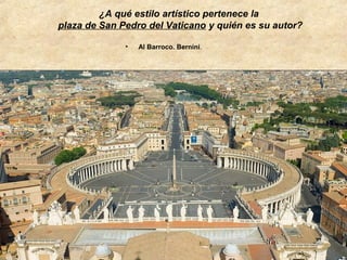 ¿A qué estilo artístico pertenece la
plaza de San Pedro del Vaticano y quién es su autor?
•

Al Barroco. Bernini.

 