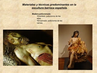 Materiales y técnicas predominantes en la
escultura barroca española.
Madera policromada:
Estofado: policromía de las
telas.
Encarnado: policromía de las
carnes.

 