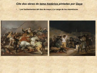 Cite dos obras de tema histórico pintadas por Goya
•

Los fusilamientos del dos de mayo y La carga de los mamelucos.

 