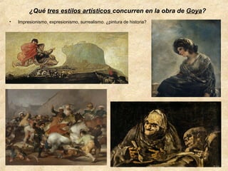 ¿Qué tres estilos artísticos concurren en la obra de Goya?
•

Impresionismo, expresionismo, surrealismo. ¿pintura de historia?

 