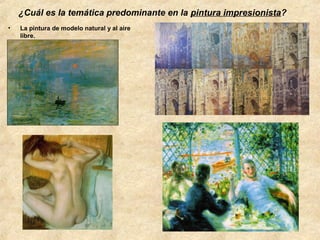 ¿Cuál es la temática predominante en la pintura impresionista?
•

La pintura de modelo natural y al aire
libre.

 