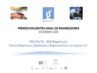 PREMIOS ENCUENTRO ANUAL DE DINAMIZADORES
                    DICIEMBRE 2009


                PROYECTO - RED Empíritu2.0
“Red de Empresarios, Empleados y Emprendedores con espíritu 2.0”
 