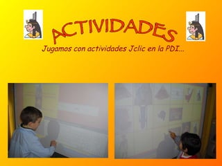 ACTIVIDADES Jugamos con actividades Jclic en la PDI... 