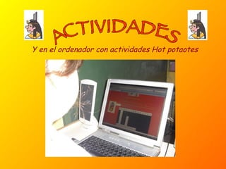 ACTIVIDADES Y en el ordenador con actividades Hot potaotes 