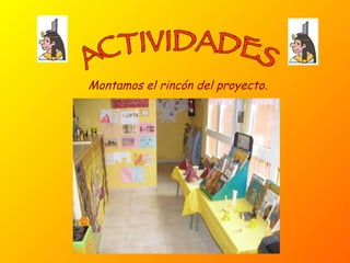ACTIVIDADES Montamos el rincón del proyecto. 
