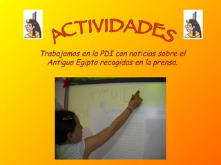 ACTIVIDADES Trabajamos en la PDI con noticias sobre el Antiguo Egipto recogidas en la prensa. 