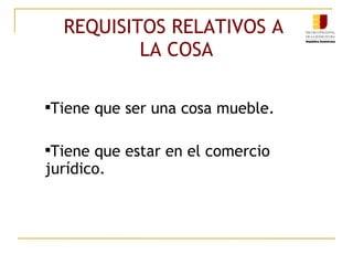 REQUISITOS RELATIVOS A  LA COSA Tiene que ser una cosa mueble. Tiene que estar en el comercio jurídico. 