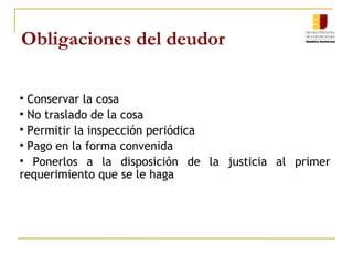 Obligaciones del deudor Conservar la cosa No traslado de la cosa Permitir la inspección periódica Pago en la forma convenida Ponerlos a la disposición de la justicia al primer requerimiento que se le haga  