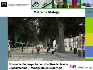 Metro de Málaga Abril 2013
Presentación proyecto constructivo del tramo
Guadalmedina – Malagueta en superficie
 