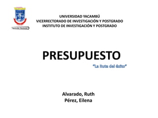 Alvarado, Ruth
Pérez, Eilena
PRESUPUESTO
UNIVERSIDAD YACAMBÚ
VICERRECTORADO DE INVESTIGACIÓN Y POSTGRADO
INSTITUTO DE INVESTIGACIÓN Y POSTGRADO
 