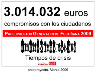 3.014.032 euros
compromisos con los ciudadanos
PRESUPUESTOS GENERALES DE FUSTIÑANA 2009
Tiempos de crisis
anteproyecto. Marzo 2009
 