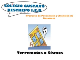 Proyecto de Prevención y Atención de Desastres  Terremotos o Sismos COLEGIO GUSTAVO RESTREPO I.E.D 