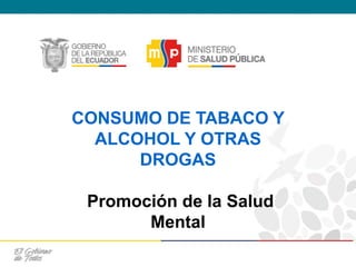 CONSUMO DE TABACO Y
ALCOHOL Y OTRAS
DROGAS
Promoción de la Salud
Mental
 