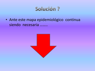 • Ante este mapa epidemiológico continua
  siendo necesaria ……..
 